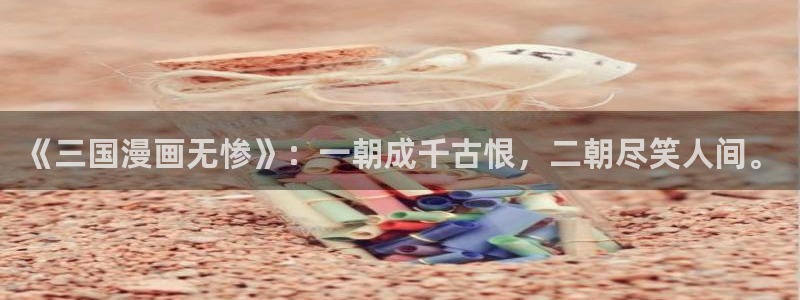 剑与花漫画免费观看贝勒漫画网：《三国漫画无惨》：一朝成千古恨，二朝尽笑人间。