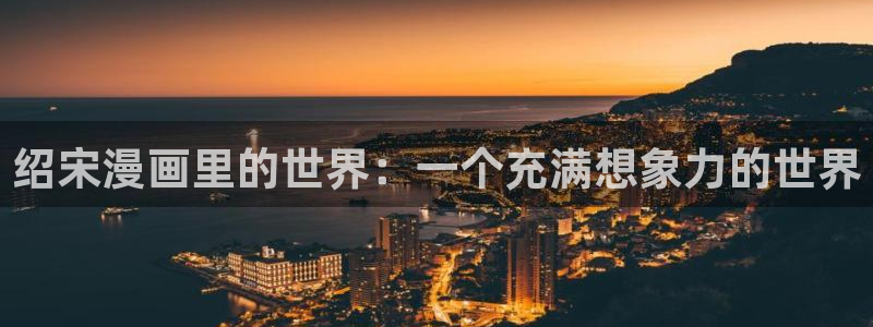 负面恋情贝勒漫画完整版：绍宋漫画里的世界：一个充满想象力的世界
